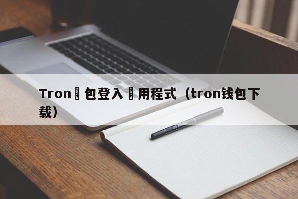 Tron錢包登入應用程式（tron钱包下载）