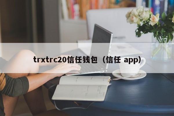 trxtrc20信任钱包（信任 app）