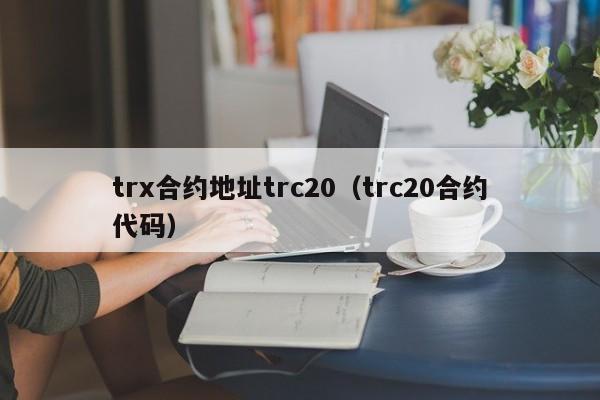 trx合约地址trc20（trc20合约代码）