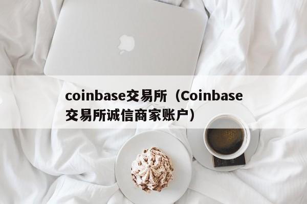 coinbase交易所（Coinbase交易所诚信商家账户）